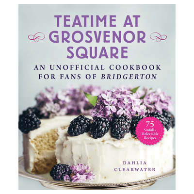 Cover of "Teatime at Grosvenor Square: An Unofficial Cookbook for Fans of Bridgerton"  by Dahlia Clearwater.